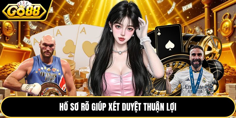 Hồ sơ rõ giúp xét duyệt thuận lợi