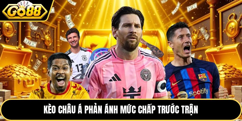 Kèo châu Á phản ánh mức chấp trước trận