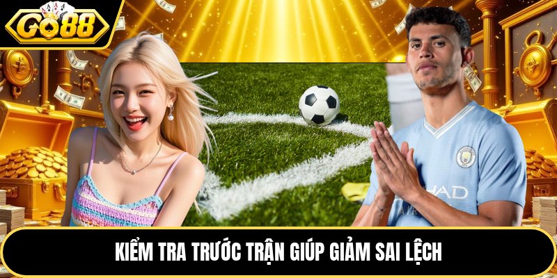 Kiểm tra trước trận giúp giảm sai lệch