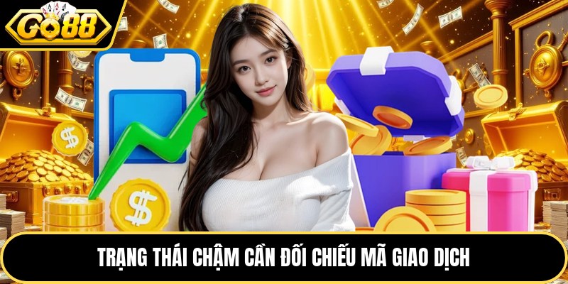 Trạng thái chậm cần đối chiếu mã giao dịch