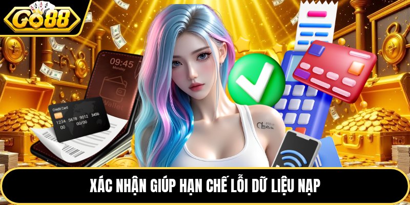 Xác nhận giúp hạn chế lỗi dữ liệu nạp